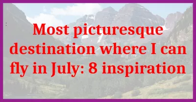 Most Picturesque Destination Where I Can Fly In July: 8 Inspirations : Most picturesque destination where I can fly in July: 8 inspirations
