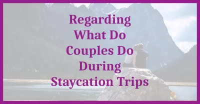 Regarding What Do Couples Do During Staycation Trips : Regarding What Do Couples Do During Staycation Trips